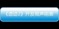 《遗迹2》开发商声明表示将全力修复游戏BUG