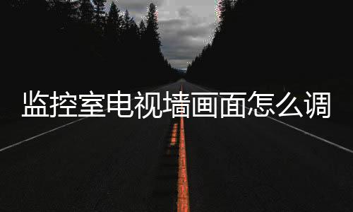 监控室电视墙画面怎么调换(监控摄像安装操作就这几点看懂了，你也是安防专家)