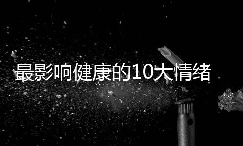 最影响健康的10大情绪